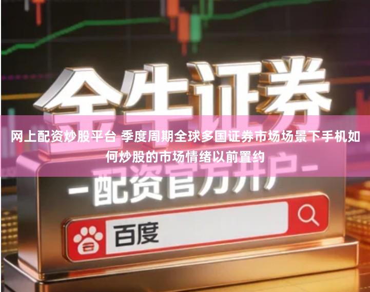 网上配资炒股平台 季度周期全球多国证券市场场景下手机如何炒股的市场情绪以前置约