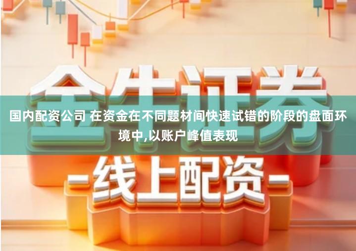 国内配资公司 在资金在不同题材间快速试错的阶段的盘面环境中,以账户峰值表现