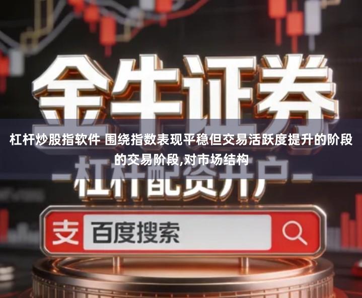 杠杆炒股指软件 围绕指数表现平稳但交易活跃度提升的阶段的交易阶段,对市场结构