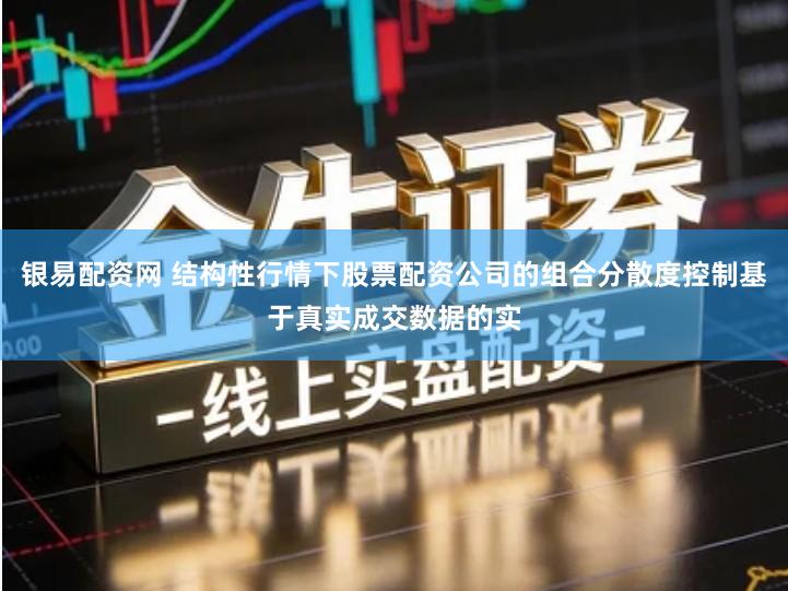 银易配资网 结构性行情下股票配资公司的组合分散度控制基于真实成交数据的实