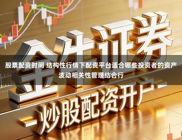 股票配资时间 结构性行情下配资平台适合哪些投资者的资产波动相关性管理结合行