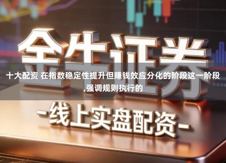 十大配资 在指数稳定性提升但赚钱效应分化的阶段这一阶段,强调规则执行的