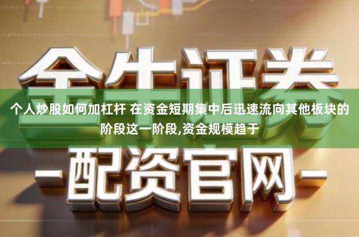 个人炒股如何加杠杆 在资金短期集中后迅速流向其他板块的阶段这一阶段,资金规模趋于