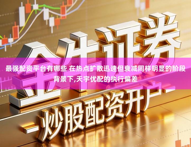 最强配资平台有哪些 在热点扩散迅速但衰减同样明显的阶段背景下,天宇优配的执行偏差