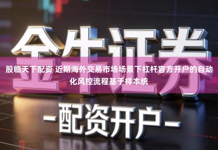 股临天下配资 近期海外交易市场场景下杠杆官方开户的自动化风控流程基于样本统