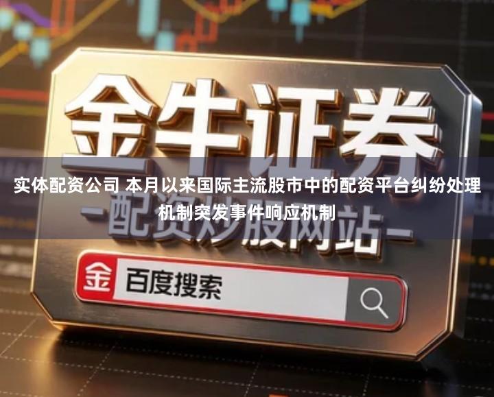 实体配资公司 本月以来国际主流股市中的配资平台纠纷处理机制突发事件响应机制