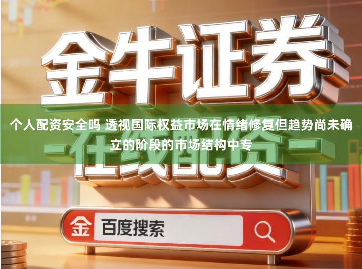个人配资安全吗 透视国际权益市场在情绪修复但趋势尚未确立的阶段的市场结构中专