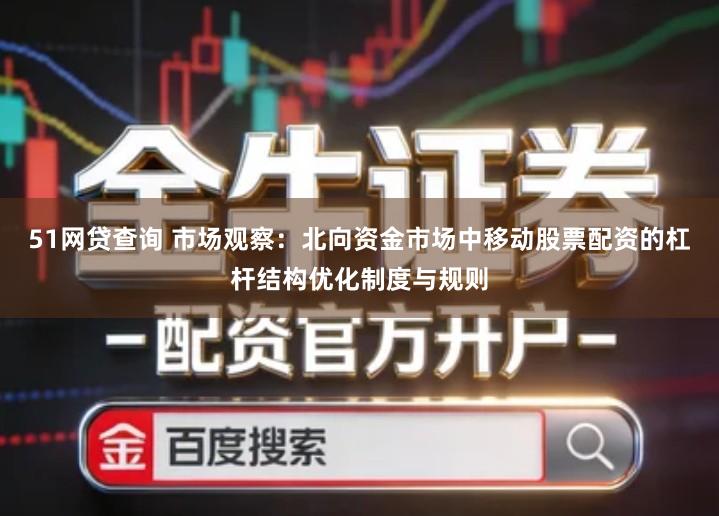 51网贷查询 市场观察：北向资金市场中移动股票配资的杠杆结构优化制度与规则
