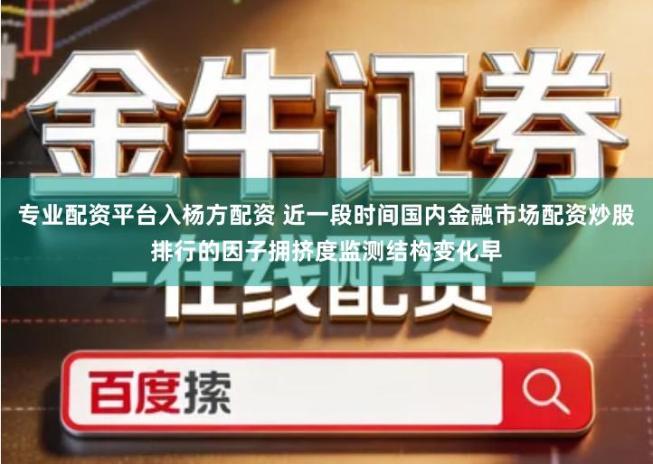 专业配资平台入杨方配资 近一段时间国内金融市场配资炒股排行的因子拥挤度监测结构变化早