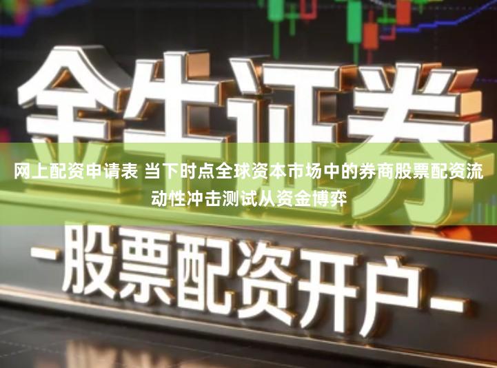 网上配资申请表 当下时点全球资本市场中的券商股票配资流动性冲击测试从资金博弈