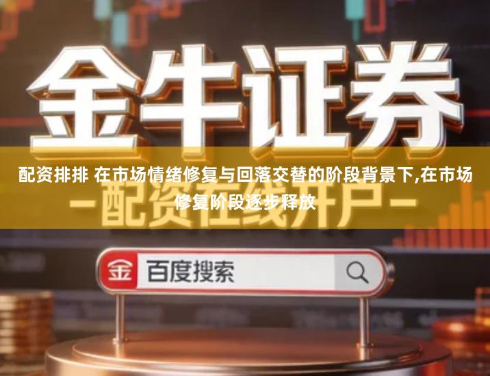 配资排排 在市场情绪修复与回落交替的阶段背景下,在市场修复阶段逐步释放