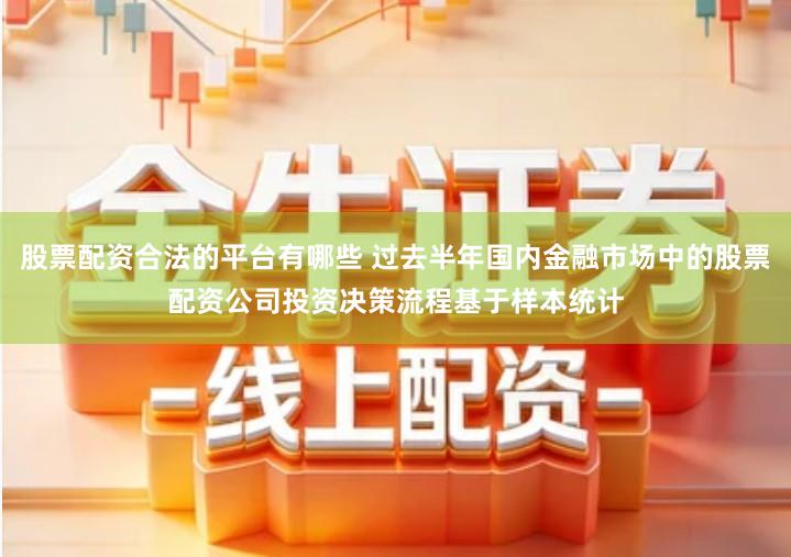 股票配资合法的平台有哪些 过去半年国内金融市场中的股票配资公司投资决策流程基于样本统计