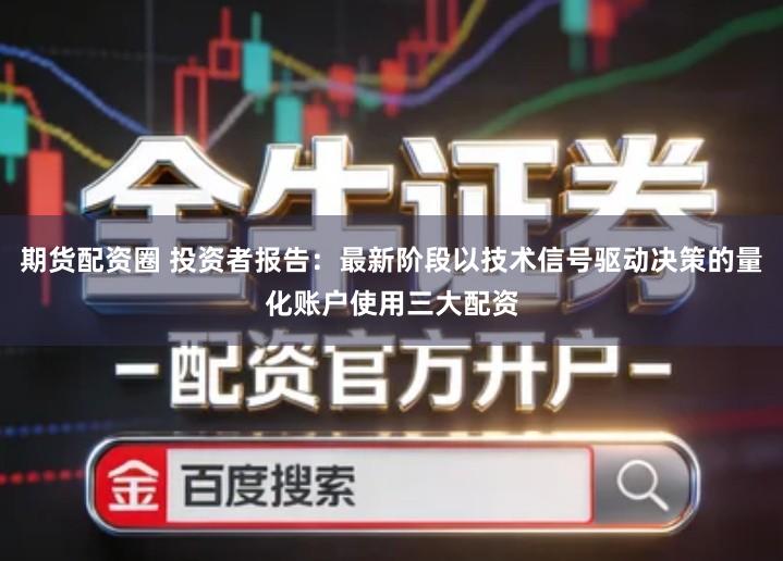 期货配资圈 投资者报告：最新阶段以技术信号驱动决策的量化账户使用三大配资