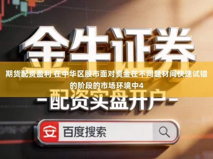 期货配资盈利 在中华区股市面对资金在不同题材间快速试错的阶段的市场环境中4