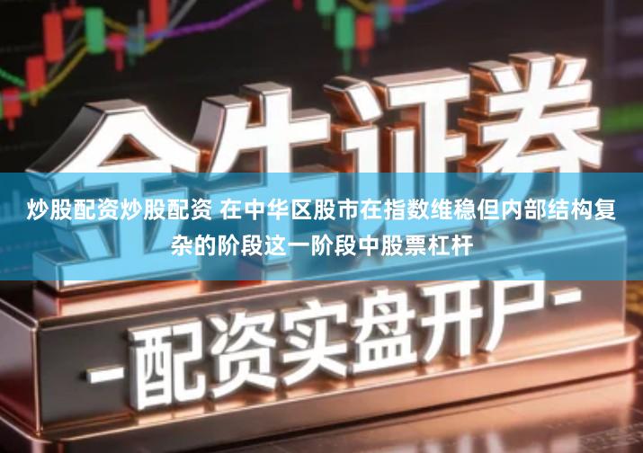 炒股配资炒股配资 在中华区股市在指数维稳但内部结构复杂的阶段这一阶段中股票杠杆