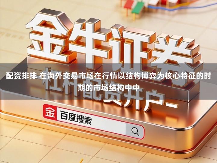 配资排排 在海外交易市场在行情以结构博弈为核心特征的时期的市场结构中中