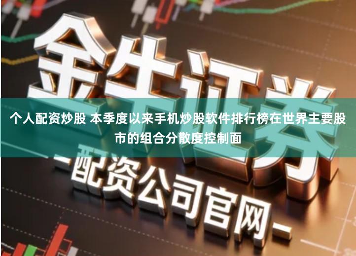 个人配资炒股 本季度以来手机炒股软件排行榜在世界主要股市的组合分散度控制面